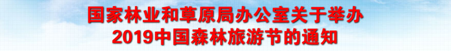 國(guó)家林業(yè)和草原局辦公室關(guān)于舉辦2019中國(guó)森林旅游節(jié)的通知